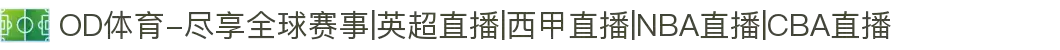 OD体育-尽享全球赛事|英超直播|西甲直播|NBA直播|CBA直播