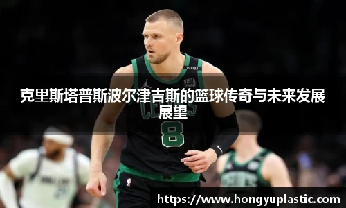 克里斯塔普斯波尔津吉斯的篮球传奇与未来发展展望