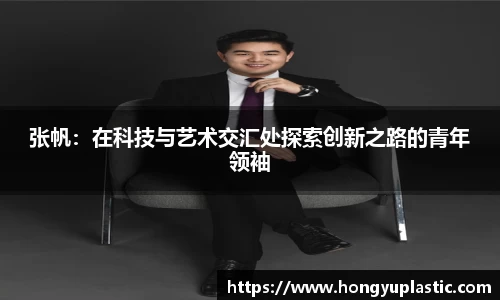 张帆：在科技与艺术交汇处探索创新之路的青年领袖
