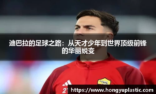 迪巴拉的足球之路：从天才少年到世界顶级前锋的华丽蜕变