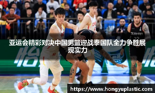 亚运会精彩对决中国男篮迎战泰国队全力争胜展现实力