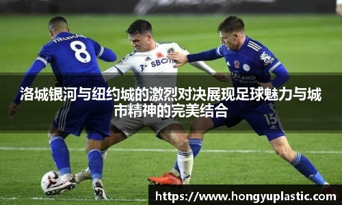 洛城银河与纽约城的激烈对决展现足球魅力与城市精神的完美结合