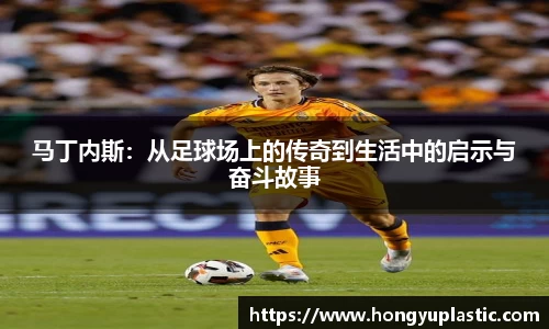 马丁内斯：从足球场上的传奇到生活中的启示与奋斗故事