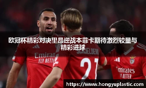 欧冠杯精彩对决里昂迎战本菲卡期待激烈较量与精彩进球