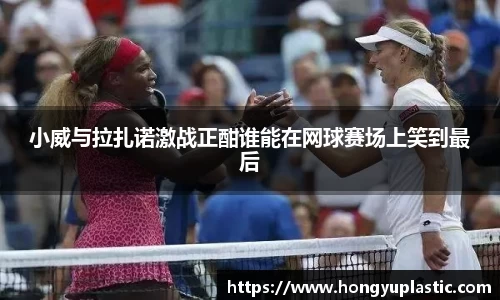 小威与拉扎诺激战正酣谁能在网球赛场上笑到最后