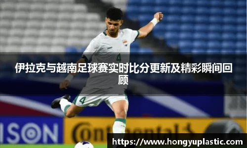 伊拉克与越南足球赛实时比分更新及精彩瞬间回顾