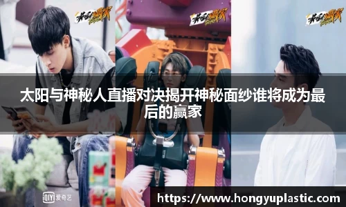 太阳与神秘人直播对决揭开神秘面纱谁将成为最后的赢家